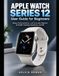 APPLE WATCH SERIES 12 User Guide for Beginners: Setup, Personalization, and Everyday Mastery of Health Tracking, Readiness, and Siri