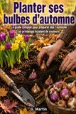 Planter ses bulbes d'automne: Le guide complet pour préparer dès l'automne un printemps éclatant de couleurs
