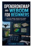 OpenDroneMap Independently Published OpenDroneMap and WebODM for Beginners: Process Drone Images into Maps, 3D Models, and Survey Outputs