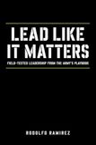 LEAD LIKE IT MATTERS: Field-Tested Leadership from the Army’s Playbook