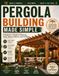 Pergola Building Made Simple: A Beginner’s Guide to Planning, Posts, Beams, Rafters, and Finishing