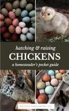 Hatching & Raising Chickens | A Homesteader’s Pocket Guide: A Detailed Guide to Incubating, Hatching, and Raising Healthy Heritage Chickens for Homesteaders and Backyard Flocks