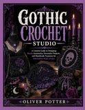 GOTHIC CROCHET STUDIO: A Creative Guide to Designing Moody Accessories, Decorative Projects, and Handmade Treasures for Alternative Style Lovers