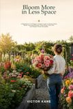 Bloom More in Less Space: A Beginner’s Cut Flower Garden Guide