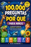 100,000 PREGUNTAS DE POR QUÉ PARA NIÑOS: La Gran Enciclopedia de Preguntas y Respuestas con Datos Curiosos y Fascinantes sobre Animales, Ciencia, ... la Tierra y el Mundo que Nos Rodea