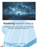Mastering Apache Iceberg: Building High-Performance, Scalable, and Reliable Data Lakehouses with Apache Iceberg 1.11.0