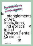 Exhibition De Gruyter GmbH Exhibition Ecologies: Entanglements of Art, Institutions, and Politics in the Environmental Crisis Paperback