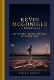 KEVIN MCGONIGLE: A BIOGRAPHY: The Kid Who Turned Hard Work into Home Runs