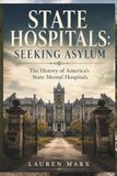 STATE HOSPITALS SEEKING ASYLUM: The History of America's State Mental Hospitals