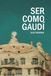 Ser como Gaudí: Guía para seguir los pasos del arquitecto de los sueños