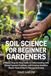 Soil Science for Beginner Gardeners: A Visual, Step-by-Step Guide to Understanding Soil, Fixing Common Problems, and Growing Healthier Plants—Even If You’re New to Gardening