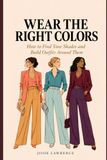 Wear the Right Colors: How to Find Your Shades and Build Outfits Around Them