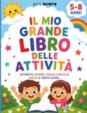 IL MIO GRANDE LIBRO DELLE ATTIVITA': Alfabeto, Numeri, Giochi di logica, Ritaglia e Incolla | 100 Attività Divertenti per bambini DAI 5 AI 7 ANNI
