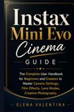 Instax Mini Evo Cinema Guide: The Complete User Handbook for Beginners and Creators to Master Camera Settings, Film Effects, Lens Modes, Creative Photography.