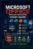 Microsoft Office Specialist Exam Guide: Master Essential Workplace Skills, Build Career-Ready Confidence, Pass with Ease, and Stand Out in Today's Competitive Job Market