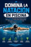 Domina la Natación en Piscina: La guía completa para aprender sobre la Natación en Piscina desde cero y mejorar tu técnica, táctica, preparación física, entrenamiento y mentalidad competitiva