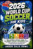 2026 World Cup Soccer for Kids: The Ultimate Activity Guide to the Biggest Soccer Tournament Ever