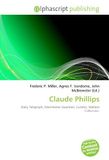 Claude Phillips: Paperback, 76 pages, Frederic P. Miller, Agnes F. Vandome, OmniScriptum