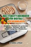 Das Etekcity Das Etekcity Kochbuch für digitale Küchenwaagen: Einfache Rezepte für präzises Kochen, Backen und die Zubereitung von Mahlzeiten