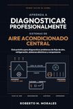 APRENDA A DIAGNOSTICAR PROFESIONALMENTE SISTEMAS DE AIRE ACONDICIONADO CENTRAL: Guía práctica para diagnosticar problemas de flujo de aire, refrigeración, sistemas eléctricos y compresores