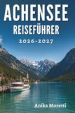 ACHENSEE REISEFÜHRER 2026-2027: Versteckte Pfade, friedliche Ufer und unvergessliche Momente