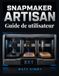Snapmaker Artisan Guide de utilisateur: Manuel pratique d'impression 3D, de découpe laser et de fraisage CNC