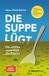 Die Suppe lügt: Die schöne neue Welt des Essens