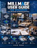Millmage User Guide for Beginners: Learn CNC Design and Machining Workflows