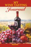 My Wine Tasting Journal: A Logbook for Recording Bottles, Aromas, Flavours, Ratings, Pairings, and Favorite Finds