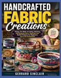 HANDCRAFTED FABRIC CREATIONS: Master the Skills of Coiling, Stitching, and Shaping Fabric Materials into Stylish Projects for Beginners and Craft Enthusiasts