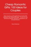 Cheap Romantic Gifts: 100 Ideas for Couples: Dates, Surprises and Thoughtful Gestures Under $10, Matched to Your Relationship Stage — For Him, For ... Long Distance, and Everyday Romance