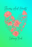 Flowers And Hearts-Colouring Book: Unwind with a charming mix of sweet hearts and elegant floral patterns perfect for every coloring enthusiast.
