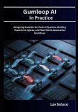 Gumloop AI in Practice: Designing Scalable No-Code AI Systems, Building Powerful AI Agents, and Real-World Automation Workflows