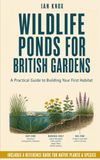 Wildlife Ponds for British Gardens: A Practical Guide to Building Your First Habitat