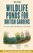 Wildlife Ponds for British Gardens: A Practical Guide to Building Your First Habitat