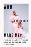Who Motherhood Made Me: Finding Yourself While Raising Someone Else