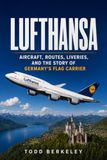 Lufthansa: The History of Germany’s Global Airline, Its Aircraft, Routes, People, and Enduring Legacy: 7