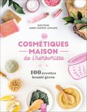 Les cosmétiques maison de l’herboriste: 100 recettes beauté green