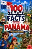 100 Amazing Facts About Panama for Curious Minds: A Fun and Educational Book for Kids with Interesting Facts, Panama Trivia, History, Culture, Wildlife, Geography, and Amazing Discoveries