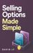 Selling Options Made Simple: A Modern Beginner’s Guide to Covered Calls, Cash-Secured Puts, and Building a Repeatable Trading Practice
