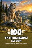 100 Fatti Incredibili sui Lupi: Segreti selvaggi del branco e della natura