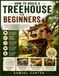 How to Build a Treehouse for Beginners: A Simple Step-by-Step Guide to Planning, Designing, and Building a Safe Backyard Treehouse with Basic Tools