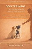 DOG TRAINING - THE FOUNDATIONS OF POSITIVE REINFORCEMENT IN DOG TRAINING: HOW TO BUILD TRUST, ATTENTION AND LEARNING USING CALM, REWARD-BASED TRAINING