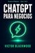 ChatGPT para Negocios: Cómo utilizar la inteligencia artificial para vender más, ahorrar tiempo y automatizar procesos. Una guía práctica para emprendedores y empresas de habla hispana