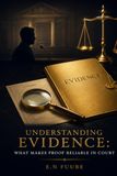 UNDERSTANDING EVIDENCE: WHAT MAKES PROOF RELIABLE IN COURT
