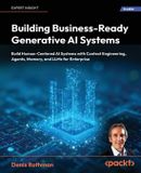 Building Packt Publishing Building Business-Ready Generative AI Systems: Build Human-Centered AI Systems with Context Engineering, Agents, Memory, and LLMs for Enterprise