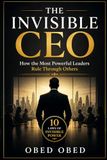 THE INVISIBLE CEO; How the Most Powerful Leaders Rule Through Others: 10 LAWS OF INVISIBLE POWER