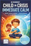 Child in Crisis, Immediate Calm: ADHD, Autism, Anxiety: Visual Methods, Simple Exercises, and Practical Tools to Quickly Soothe Your Child, Calm the Mind, and Better Manage Everyday Meltdowns