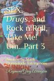 SEX, Drugs, and Rock n Roll, Take Me! Um...Part 3: Awoken by Stank Marmalade Tatergreens
