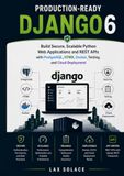 Production-Ready Django 6: Build Secure, Scalable Python Web Applications and REST APIs with PostgreSQL, HTMX, Docker, Testing, and Cloud Deployment